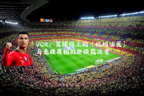 VOR：足球场上的「机械法医」与竞技真相的终极裁决者