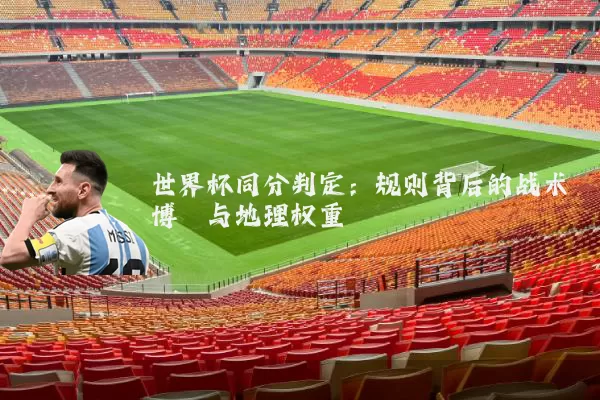 世界杯同分判定：规则背后的战术博弈与地理权重