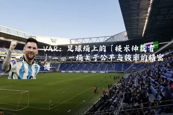 VAR:足球场上的「技术仲裁者」——一场关于公平与效率的精密博弈