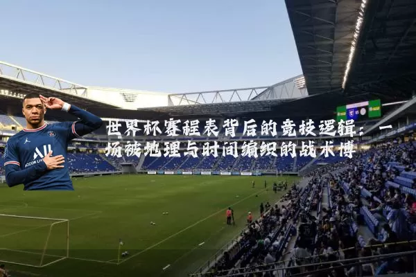 世界杯赛程表背后的竞技逻辑:一场被地理与时间编织的战术博弈