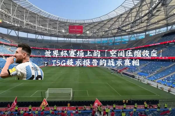 世界杯赛场上的「空间压缩效应」：TSG技术报告的战术真相