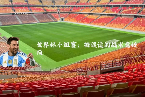 世界杯小组赛:被误读的战术竞技场
