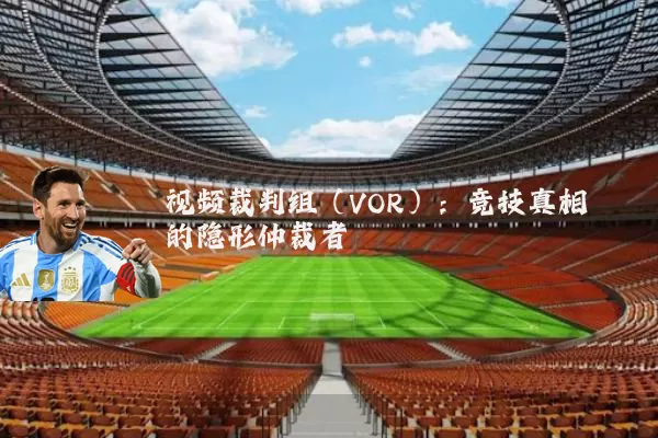 视频裁判组（VOR）：竞技真相的隐形仲裁者