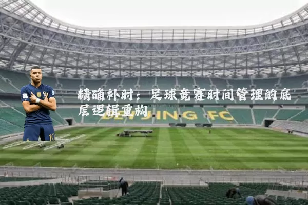 精确补时:足球竞赛时间管理的底层逻辑重构