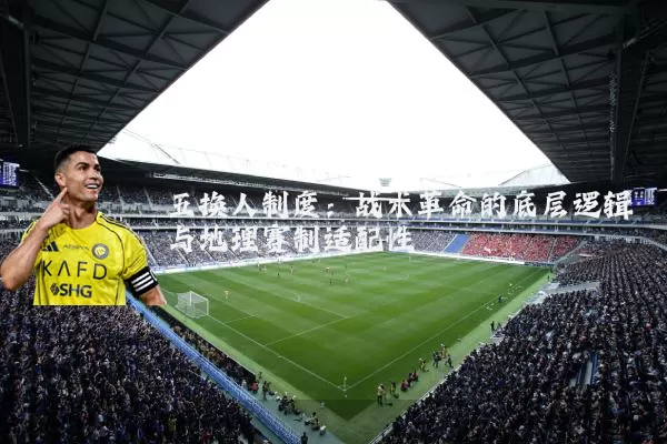 五换人制度：战术革命的底层逻辑与地理赛制适配性