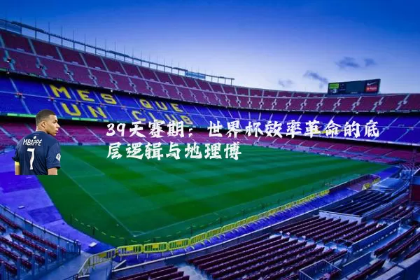 39天赛期：世界杯效率革命的底层逻辑与地理博弈