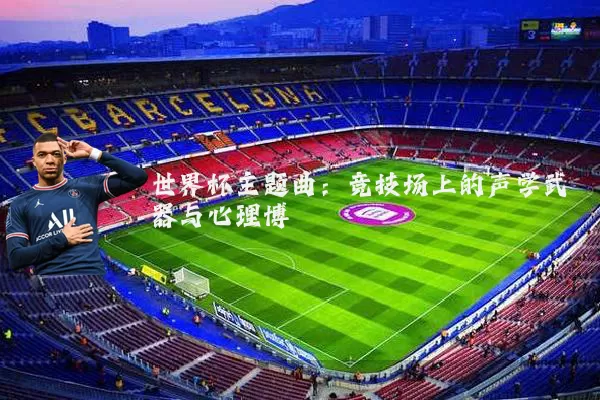世界杯主题曲：竞技场上的声学武器与心理博弈