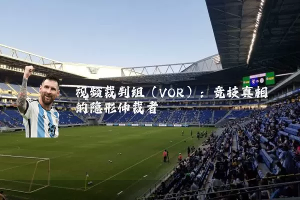 视频裁判组（VOR）：竞技真相的隐形仲裁者