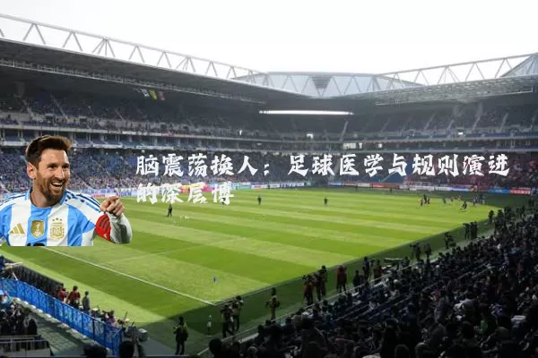 脑震荡换人:足球医学与规则演进的深层博弈